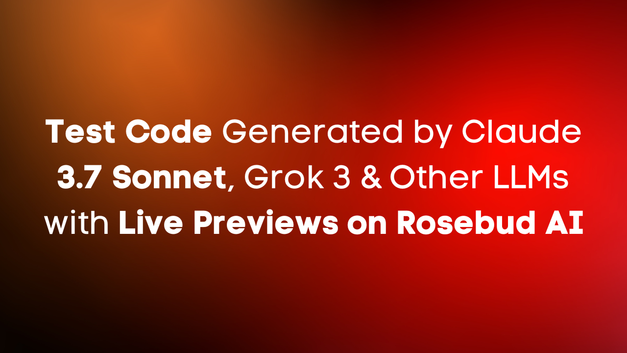 Live Preview Code from Claude 3.7 Sonnet, Grok 3 & Other LLMs: Rosebud